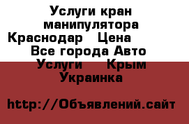 Услуги кран манипулятора Краснодар › Цена ­ 1 000 - Все города Авто » Услуги   . Крым,Украинка